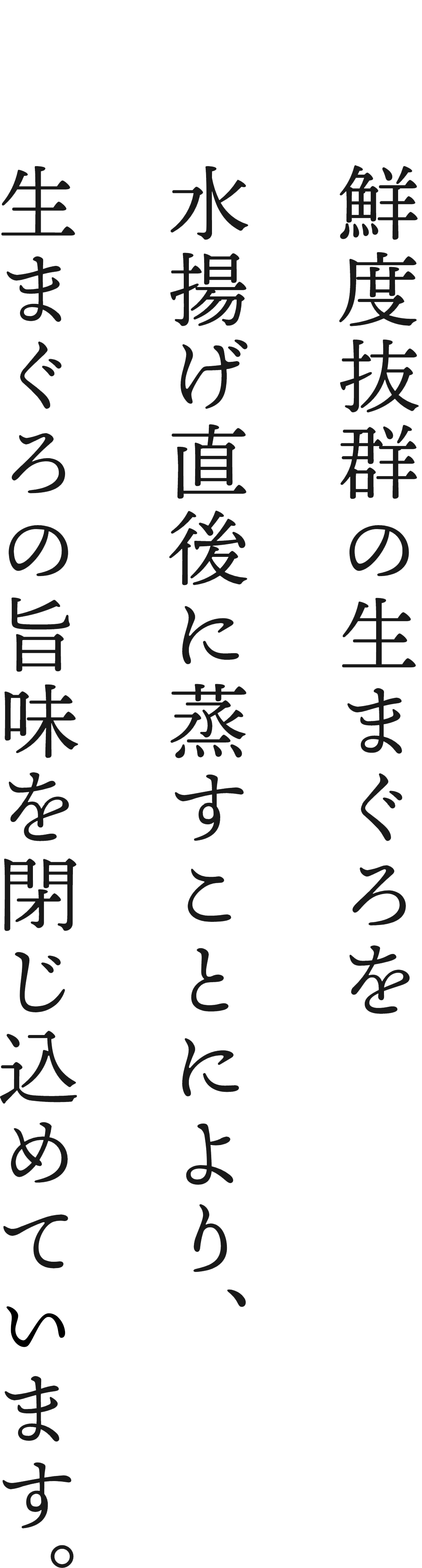 鮮度抜群の生まぐろを水揚げ直後に蒸すことにより、生まぐろの旨味を閉じ込めてます。